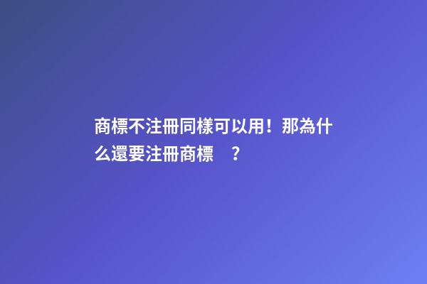 商標不注冊同樣可以用！那為什么還要注冊商標？